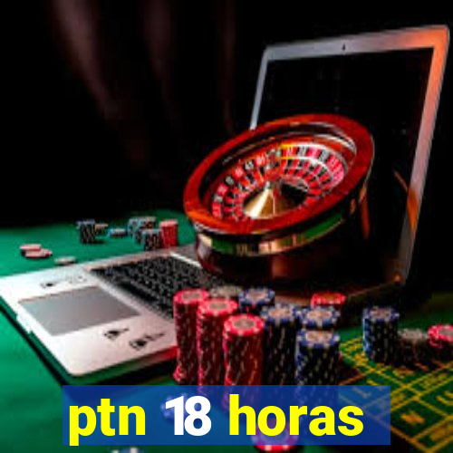 ptn 18 horas